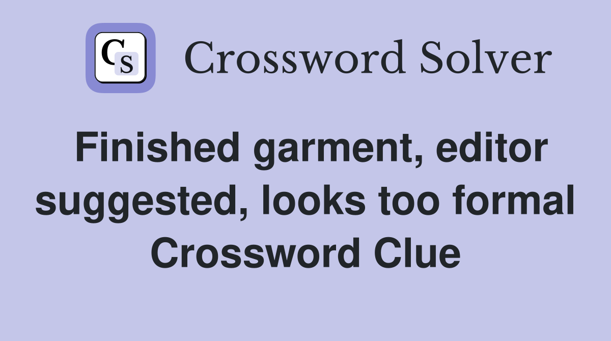 Finished garment, editor suggested, looks too formal Crossword Clue