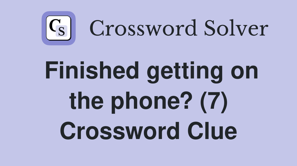 Finished getting on the phone? (7) Crossword Clue