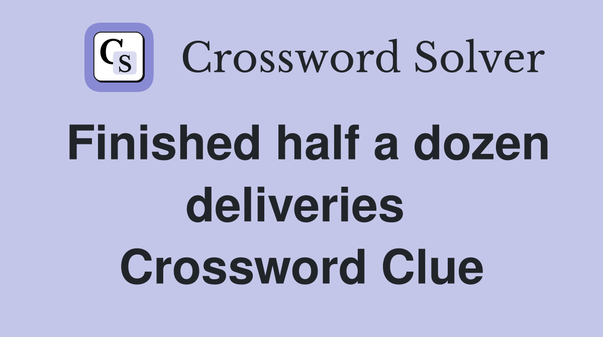 Finished half a dozen deliveries  Crossword Clue