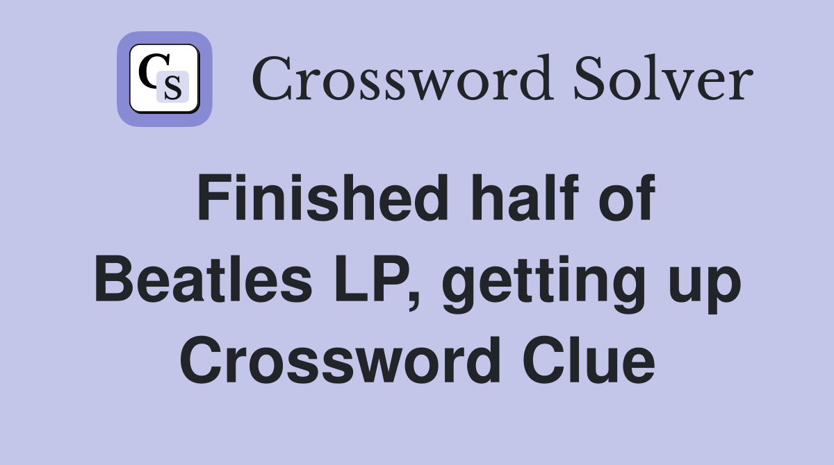 Finished half of Beatles LP, getting up Crossword Clue