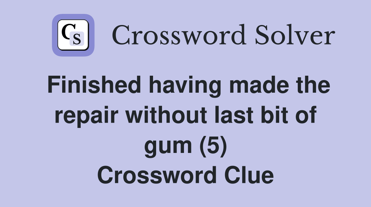 Finished having made the repair without last bit of gum (5) Crossword Clue