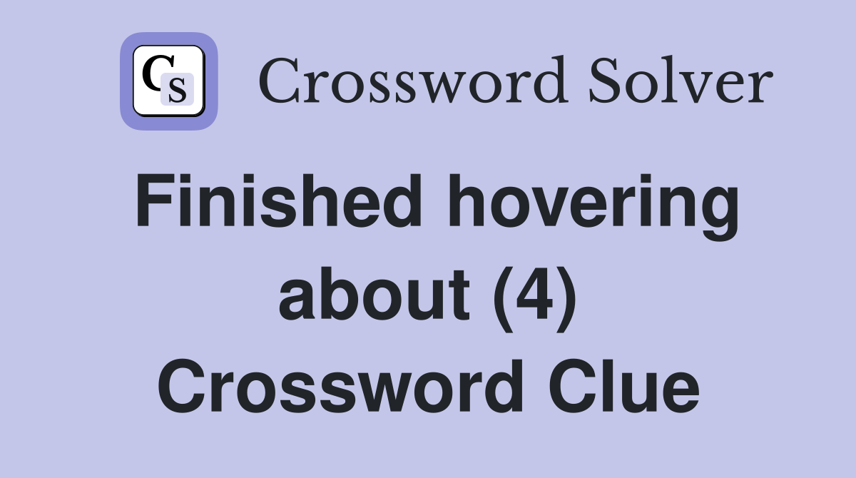 Finished hovering about (4) Crossword Clue