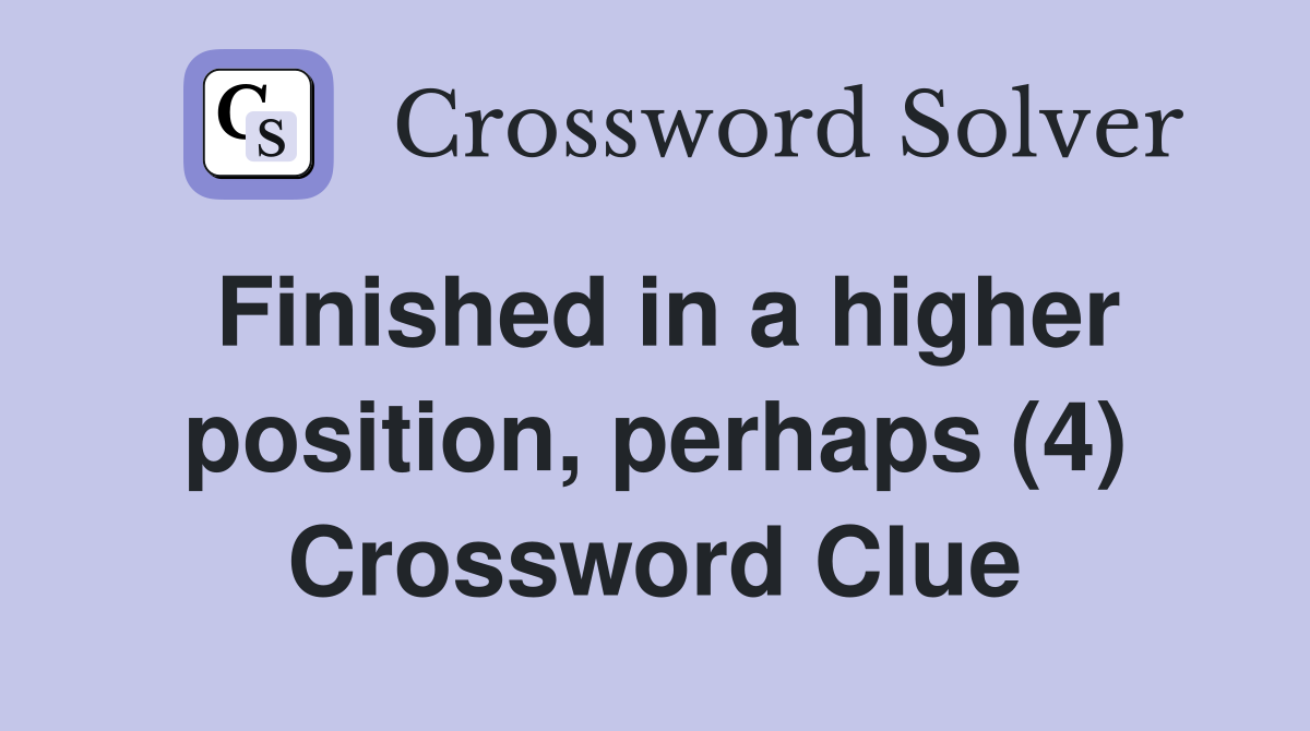 Finished in a higher position, perhaps (4) Crossword Clue