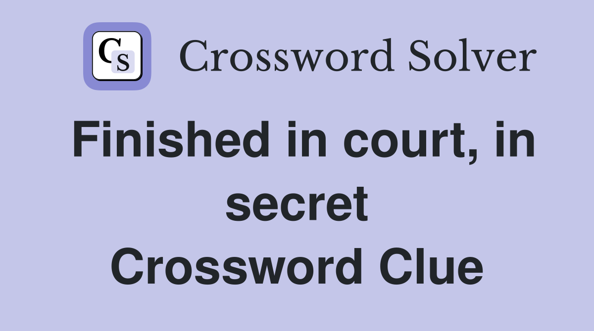 Finished in court, in secret Crossword Clue