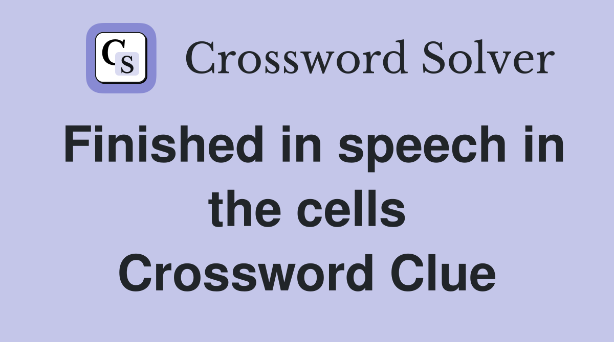 Finished in speech in the cells Crossword Clue