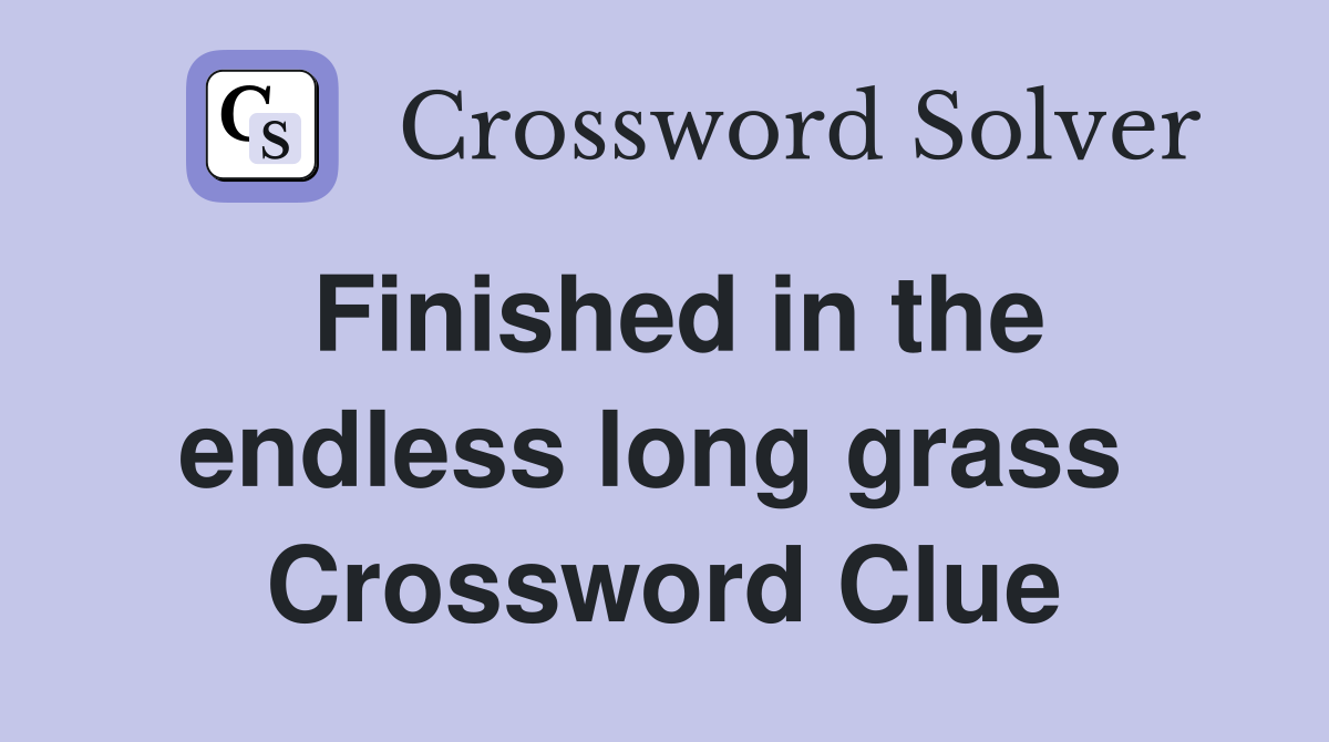 Finished in the endless long grass  Crossword Clue
