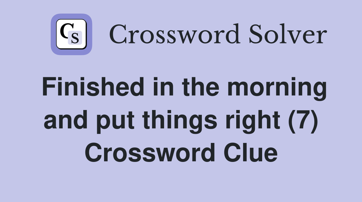 Finished in the morning and put things right (7) Crossword Clue