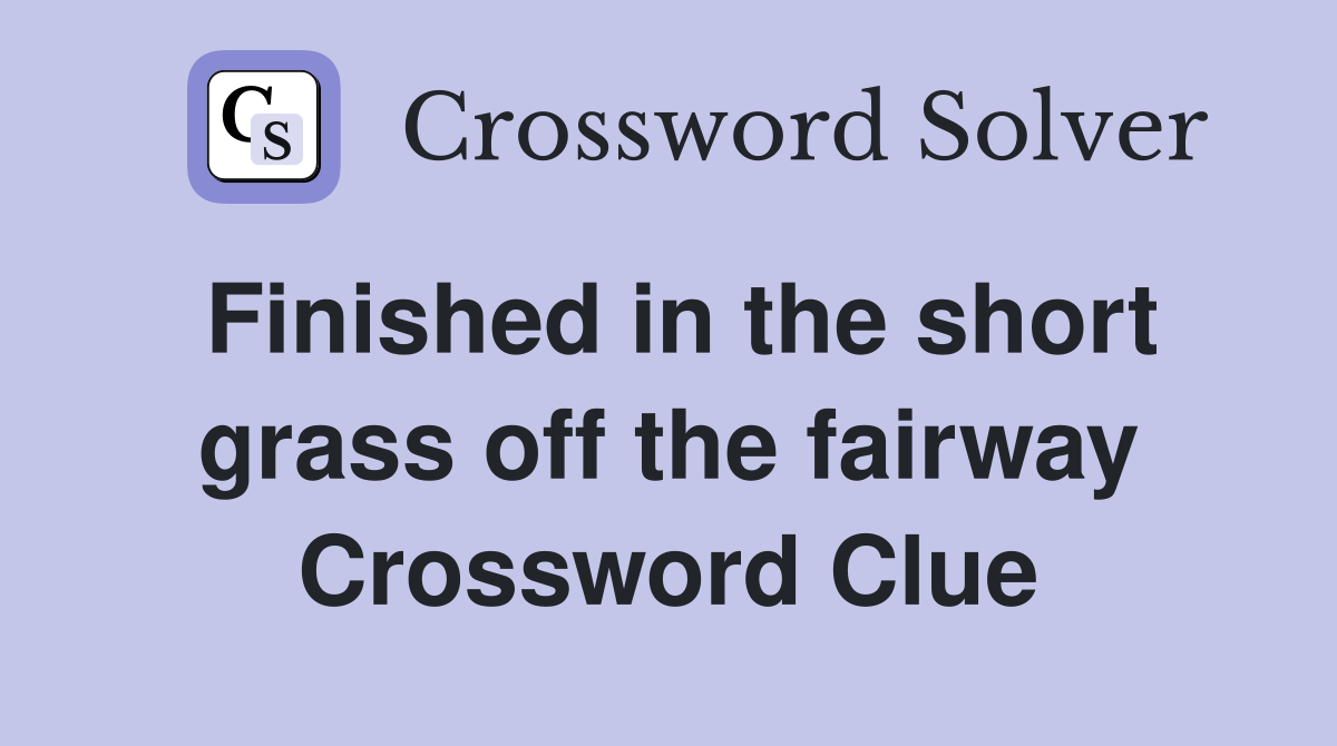 Finished in the short grass off the fairway Crossword Clue