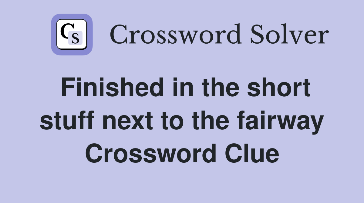 Finished in the short stuff next to the fairway Crossword Clue