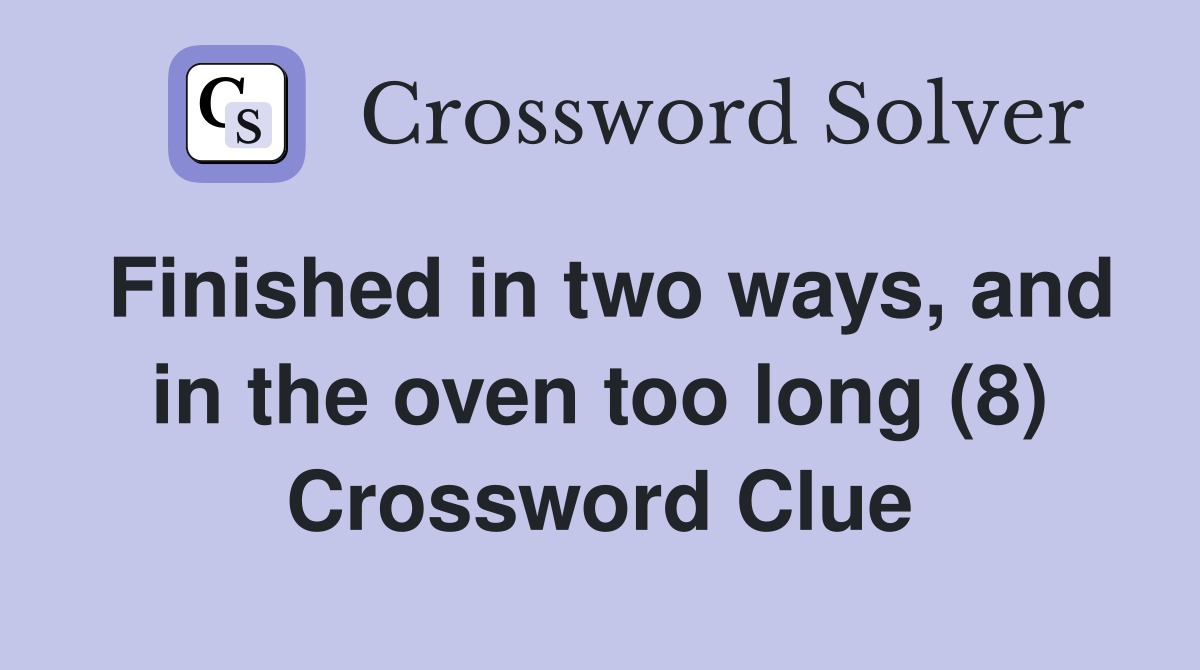 Finished in two ways, and in the oven too long (8) Crossword Clue