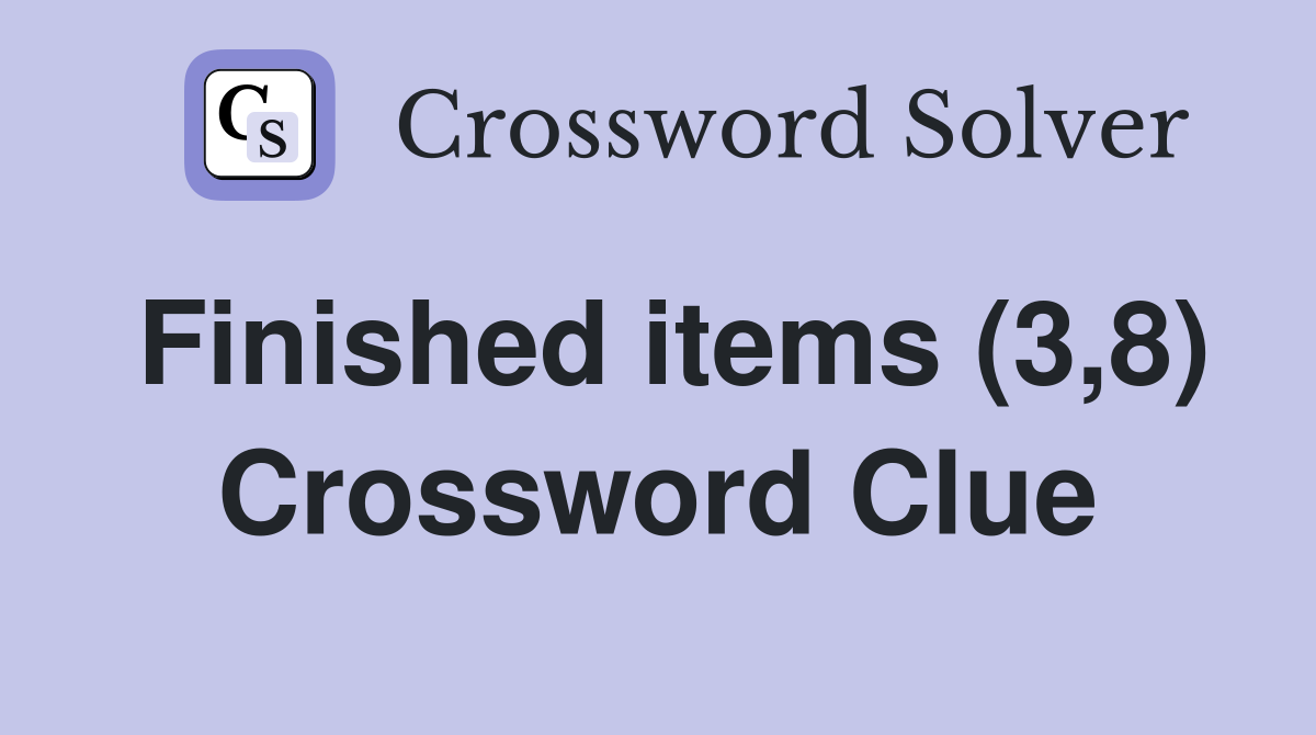 Finished items (3,8) Crossword Clue