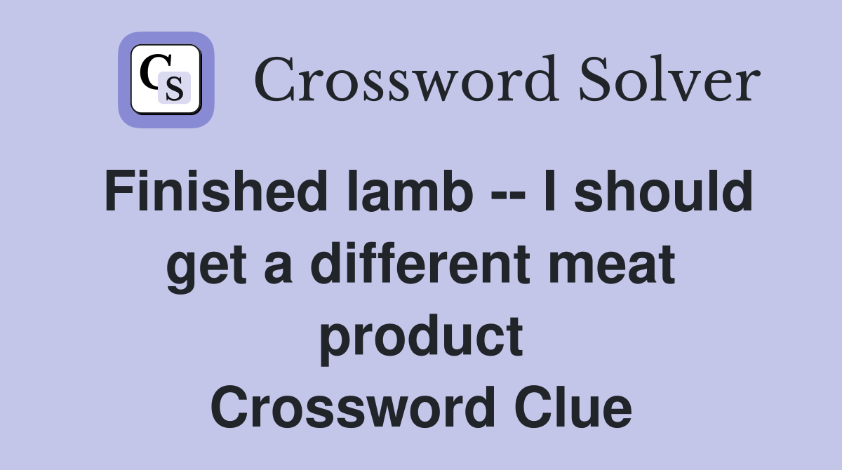 Finished lamb -- I should get a different meat product Crossword Clue