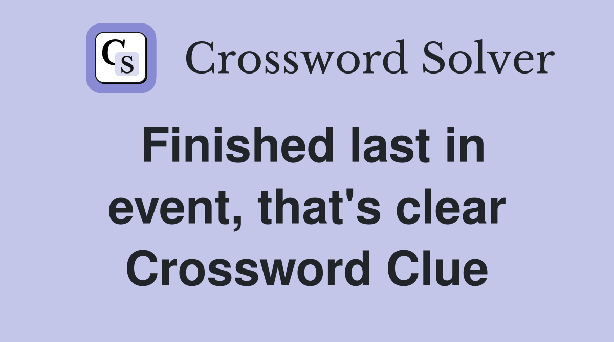 Finished last in event, that's clear Crossword Clue
