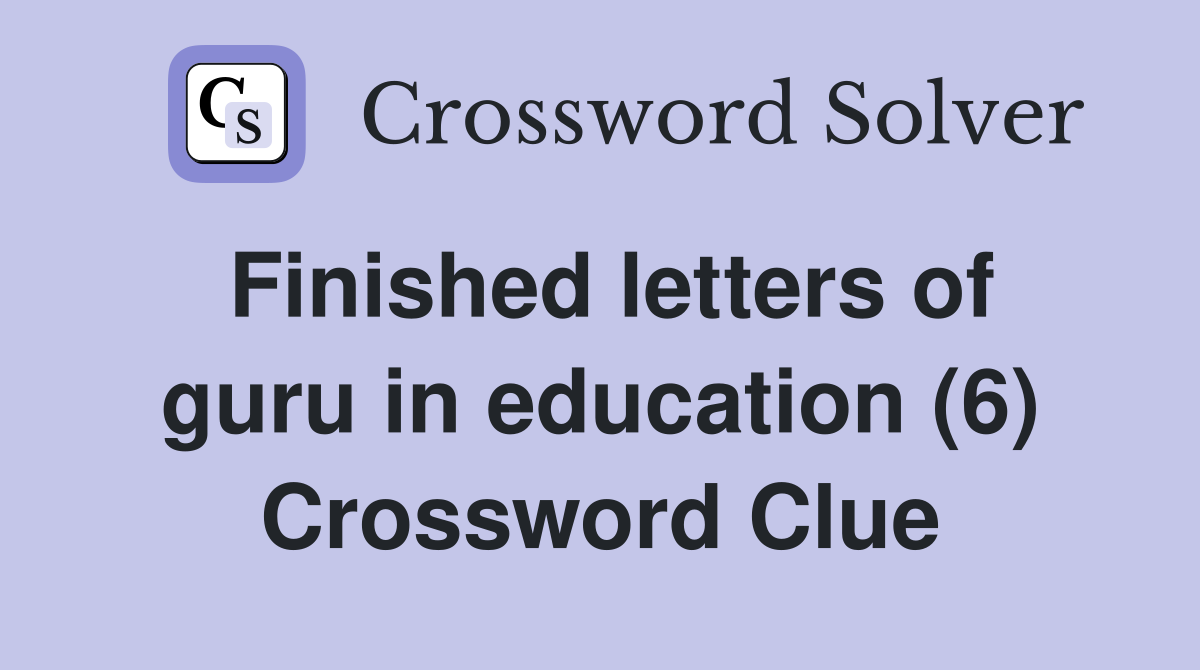 Finished letters of guru in education (6) Crossword Clue