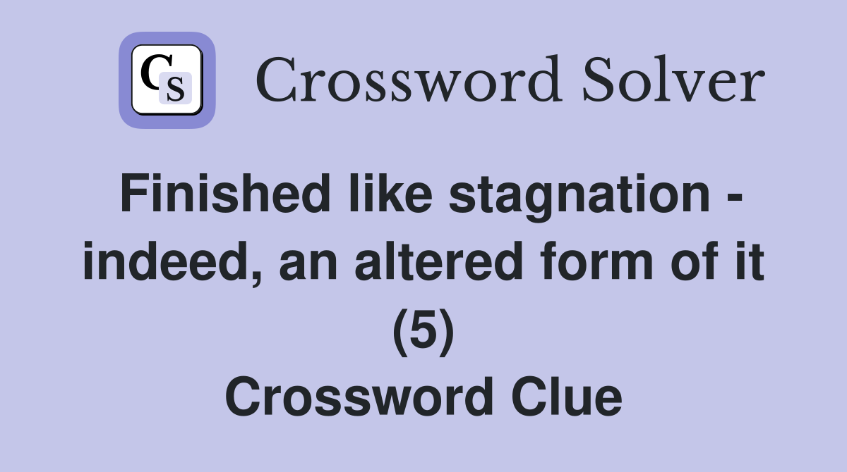 Finished like stagnation - indeed, an altered form of it (5) Crossword Clue