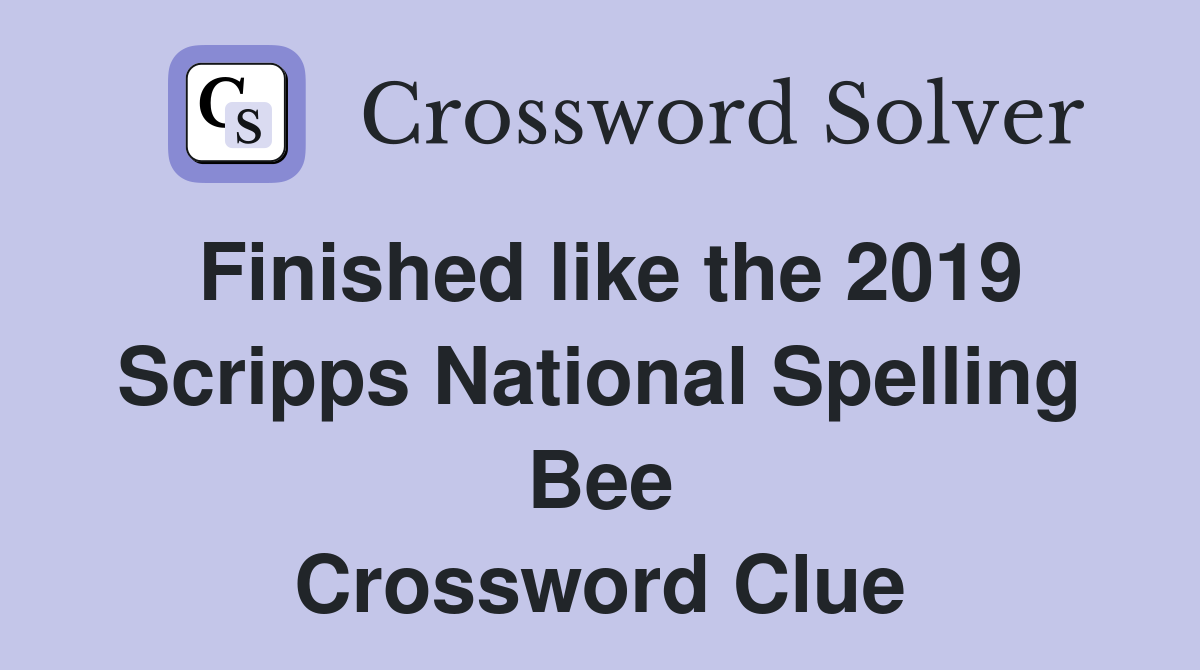 Finished like the 2019 Scripps National Spelling Bee Crossword Clue