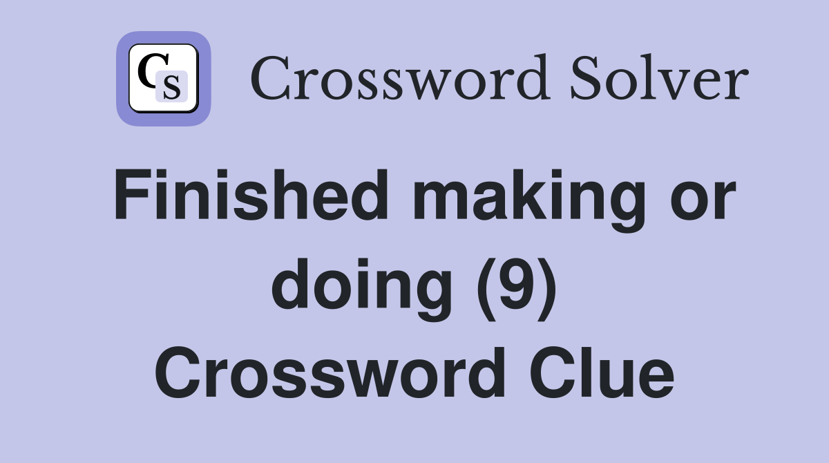 Finished making or doing (9) Crossword Clue