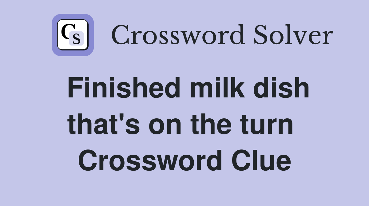 Finished milk dish that's on the turn  Crossword Clue