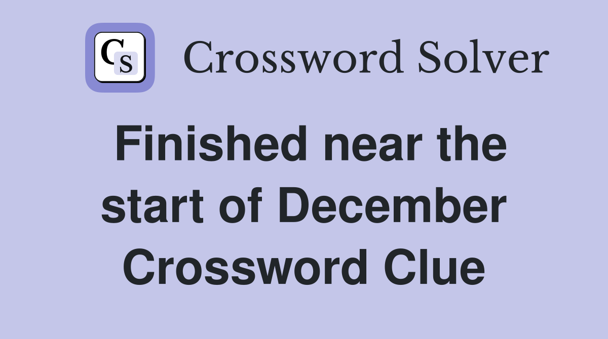 Finished near the start of December Crossword Clue