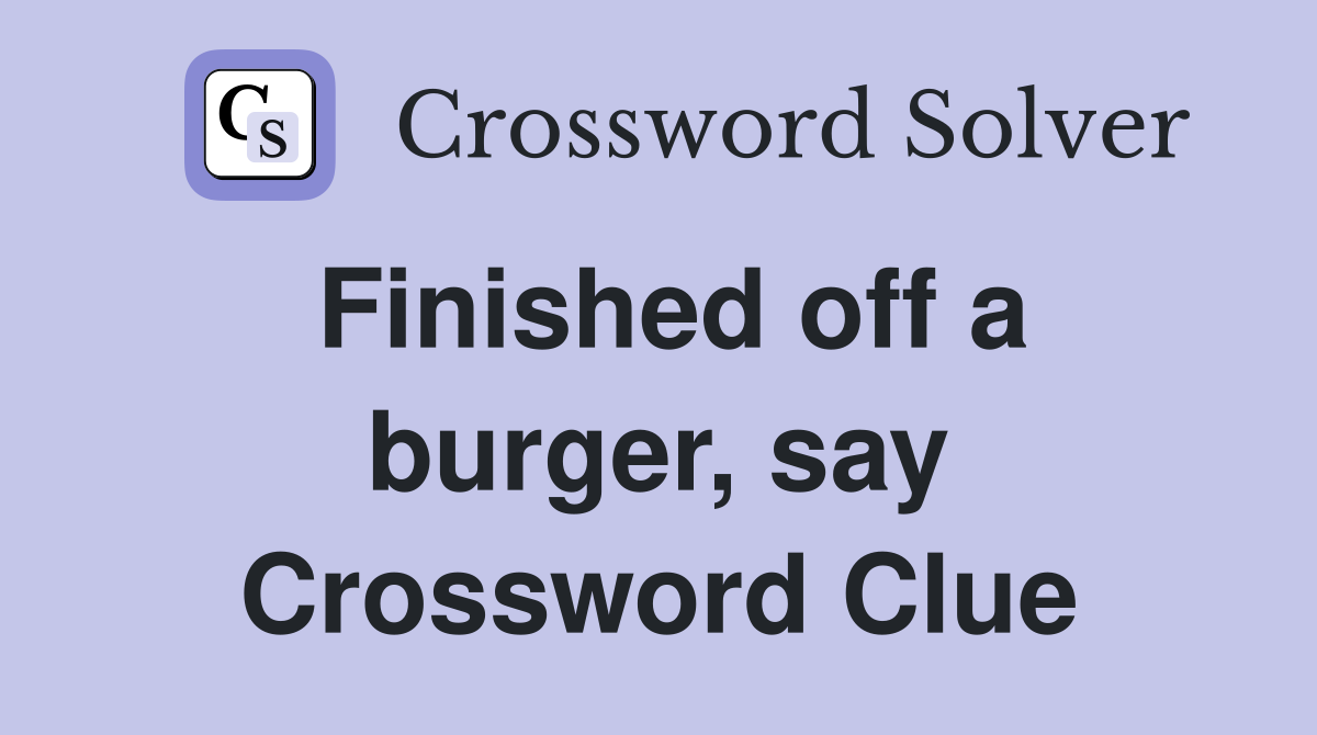 Finished off a burger, say Crossword Clue