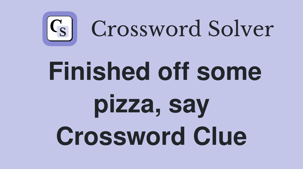 Finished off some pizza, say Crossword Clue