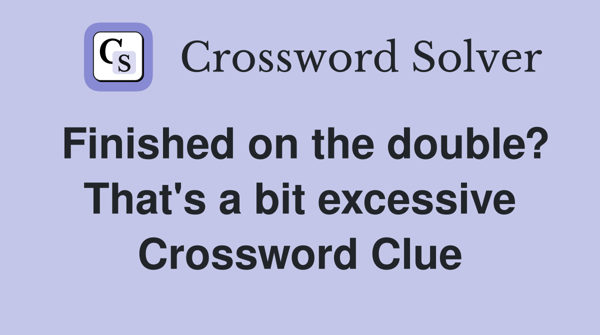 Finished on the double? That's a bit excessive Crossword Clue