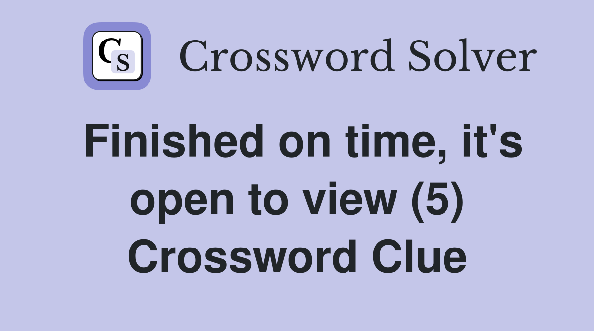 Finished on time, it's open to view (5) Crossword Clue