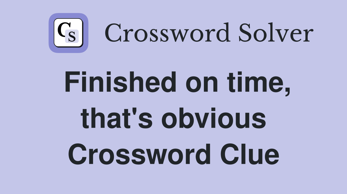 Finished on time, that's obvious Crossword Clue