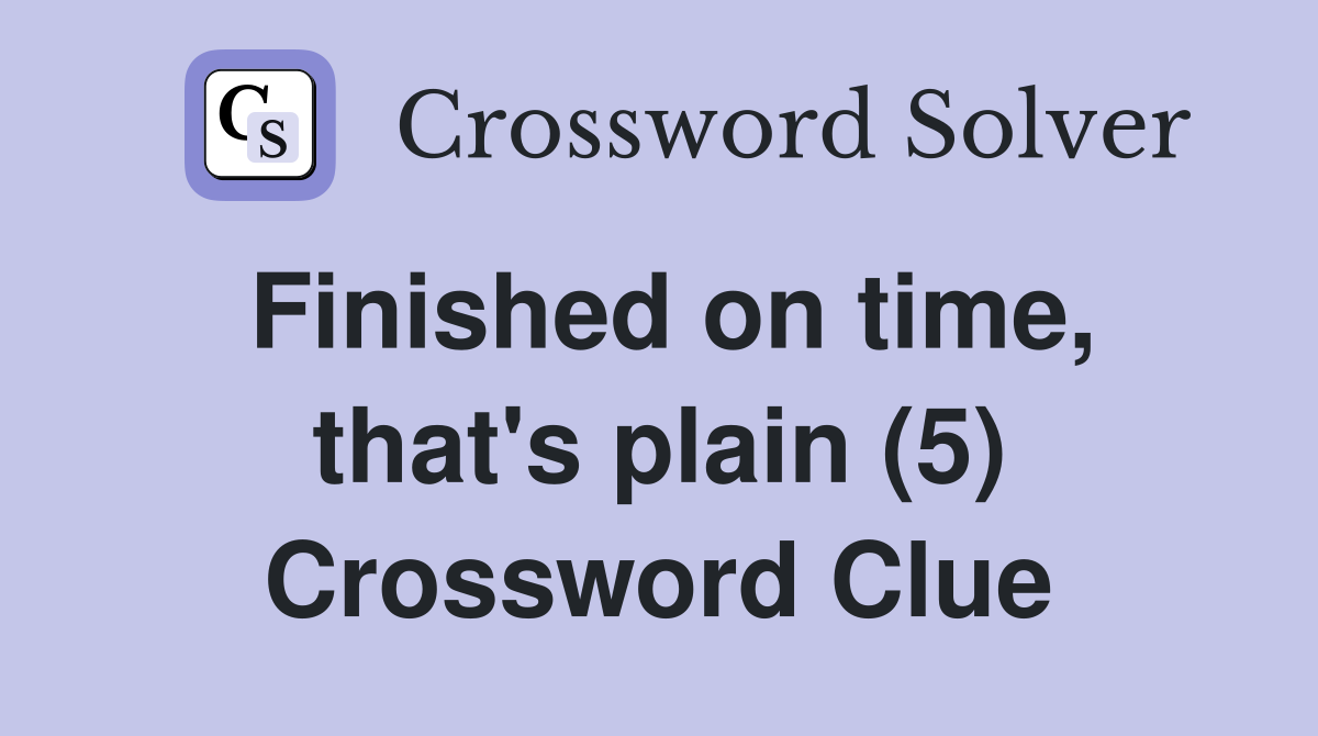 Finished on time, that's plain (5) Crossword Clue