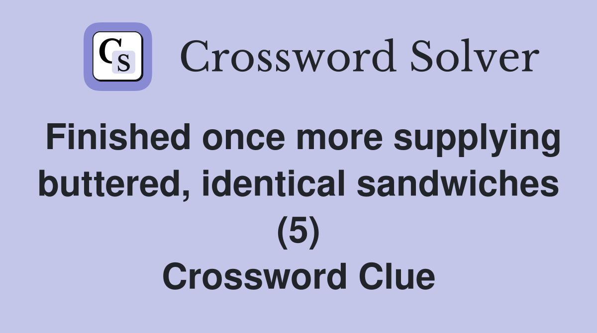 Finished once more supplying buttered, identical sandwiches (5) Crossword Clue