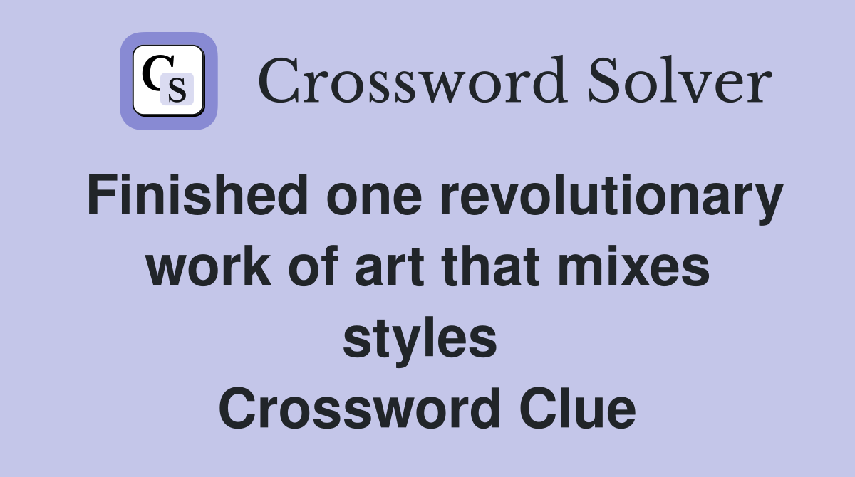Finished one revolutionary work of art that mixes styles  Crossword Clue