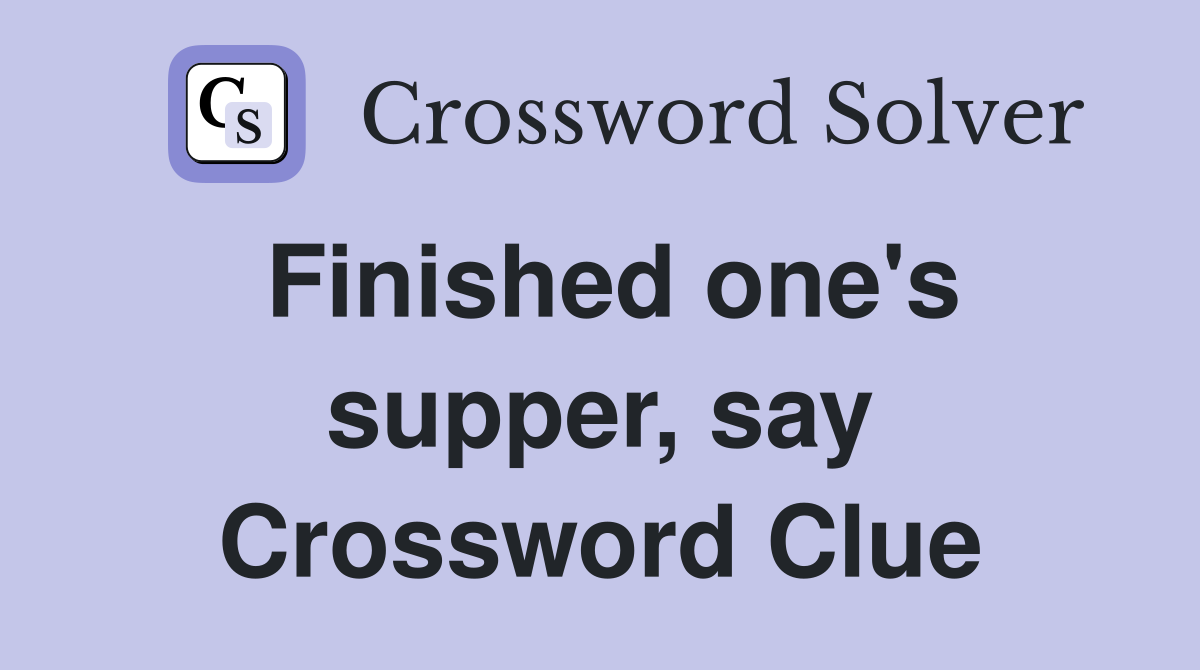 Finished one's supper, say Crossword Clue