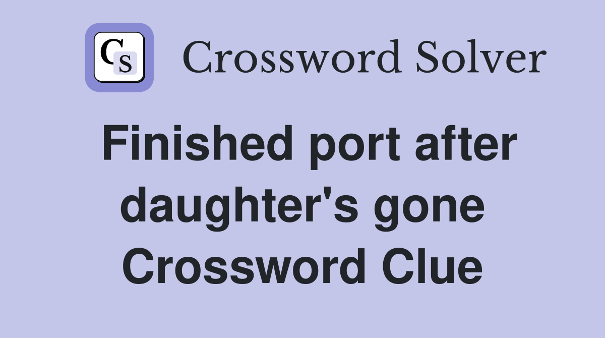 Finished port after daughter's gone Crossword Clue