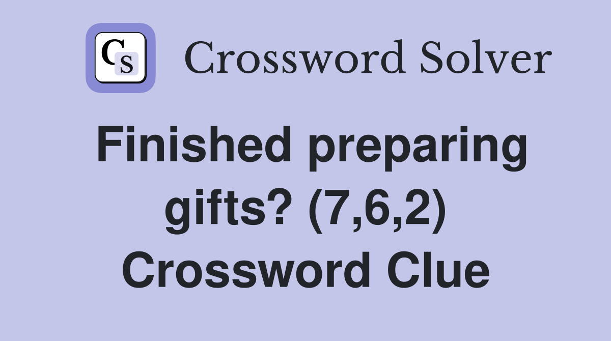 Finished preparing gifts? (7,6,2) Crossword Clue
