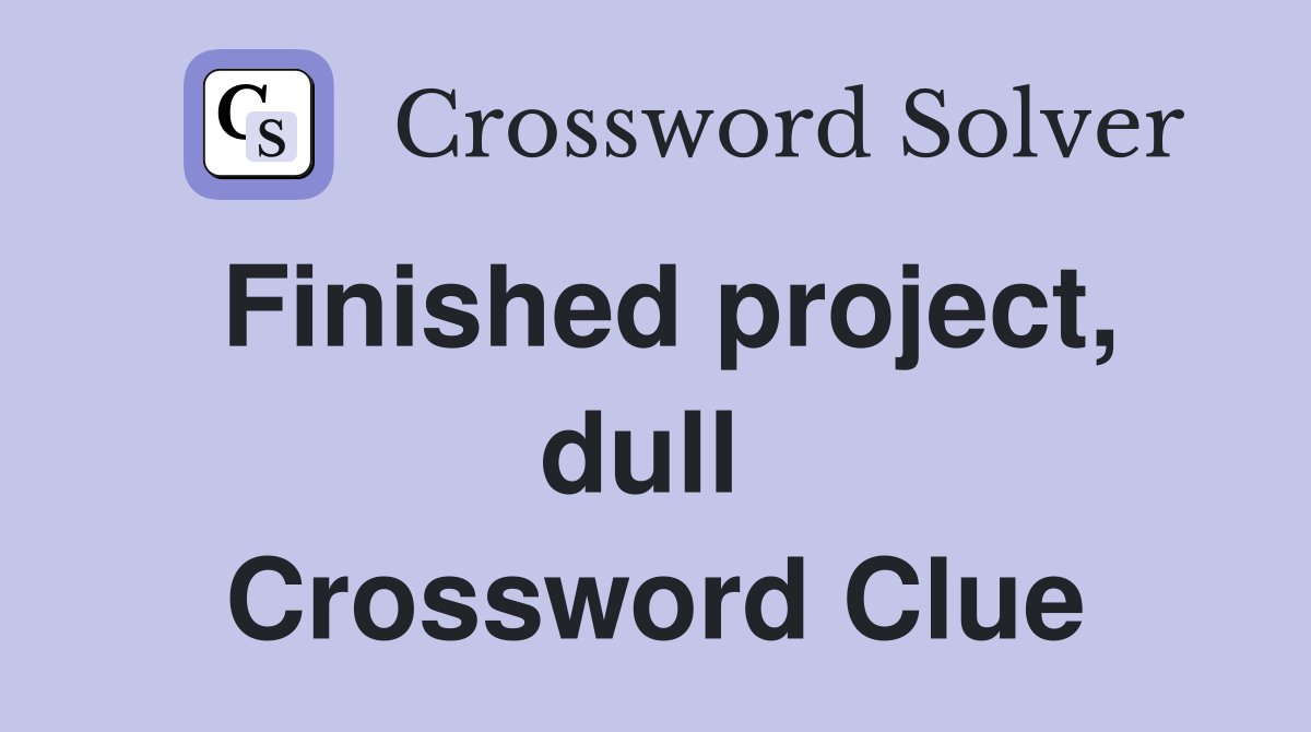 Finished project, dull  Crossword Clue