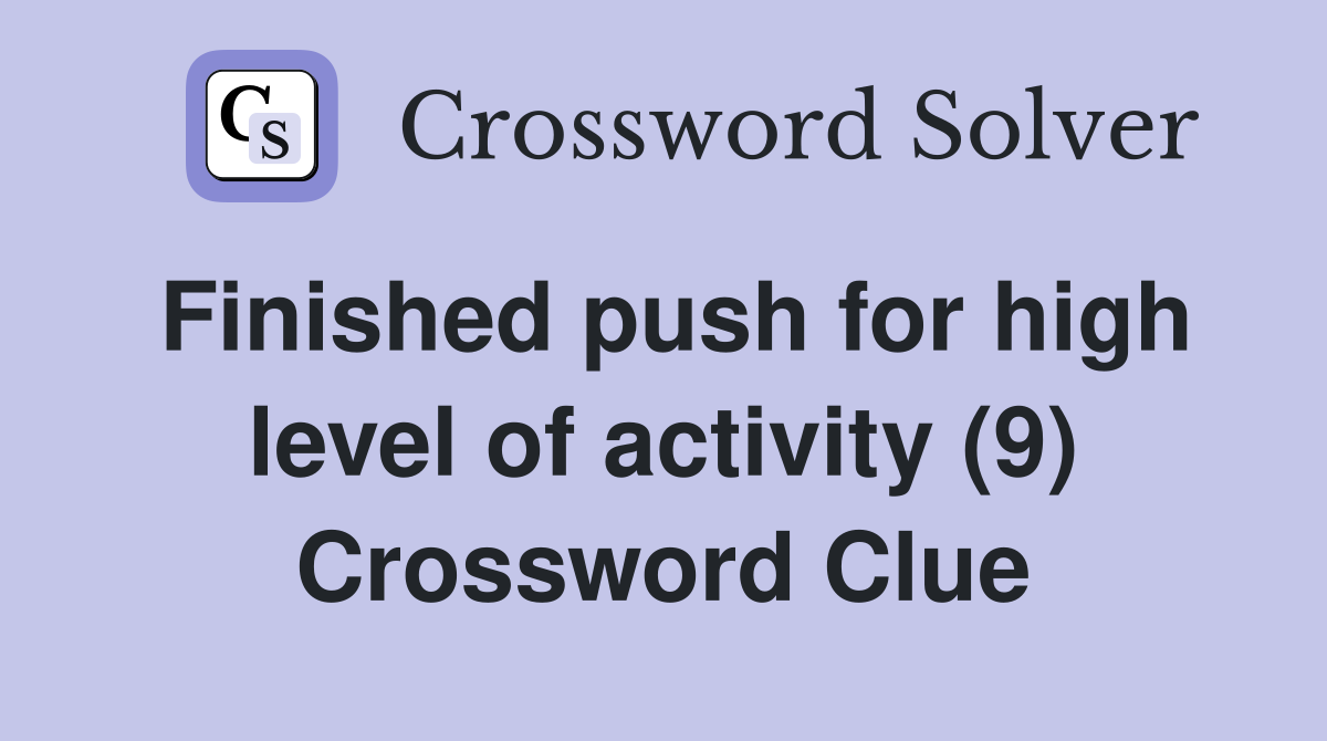 Finished push for high level of activity (9) Crossword Clue
