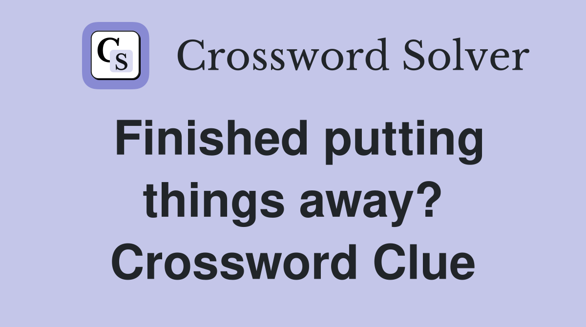 Finished putting things away? Crossword Clue