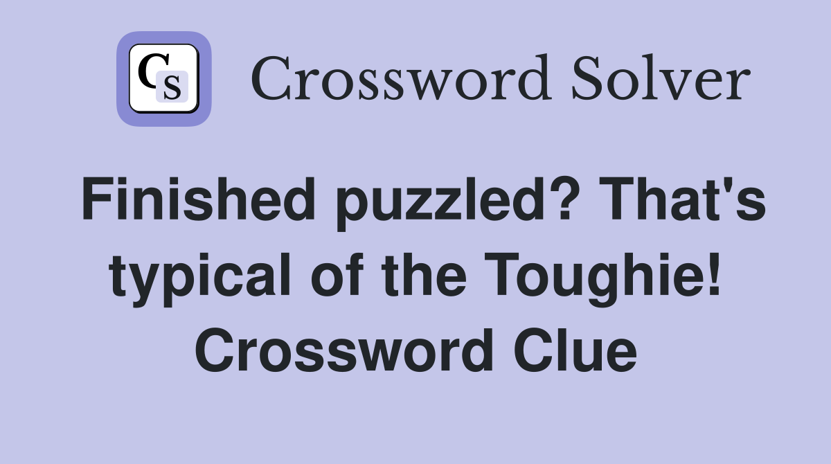 Finished puzzled? That's typical of the Toughie! Crossword Clue