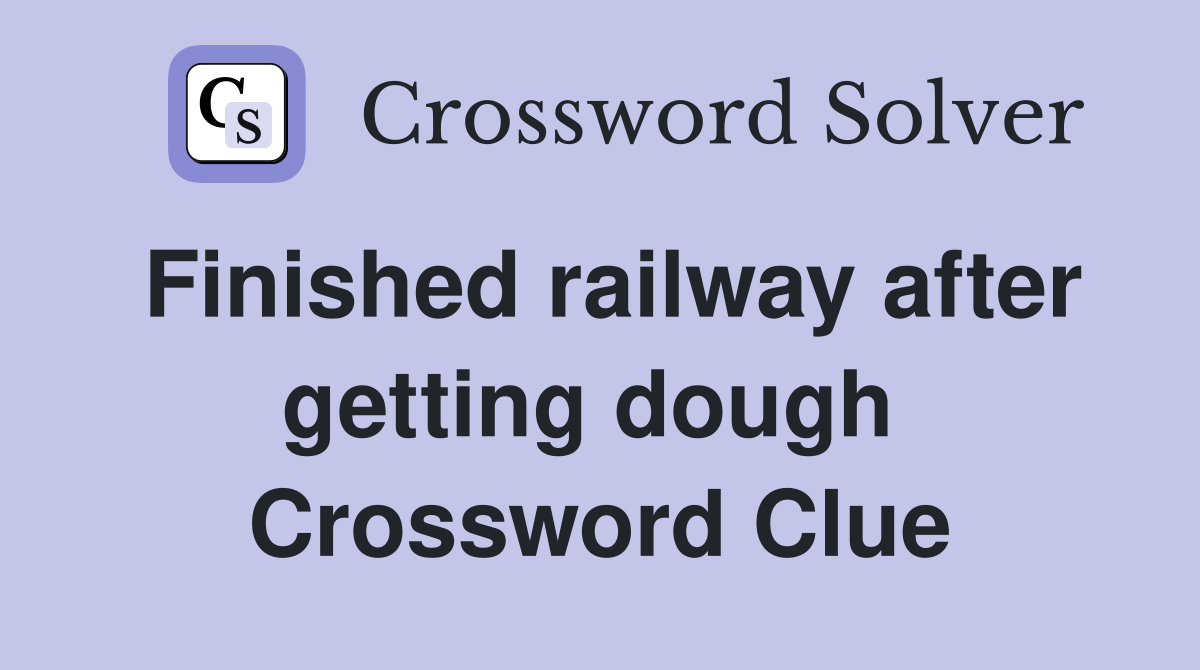 Finished railway after getting dough  Crossword Clue