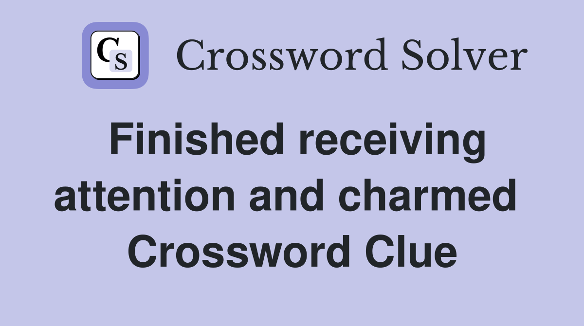 Finished receiving attention and charmed  Crossword Clue