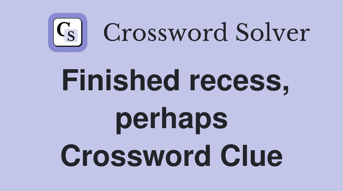 Finished recess, perhaps Crossword Clue
