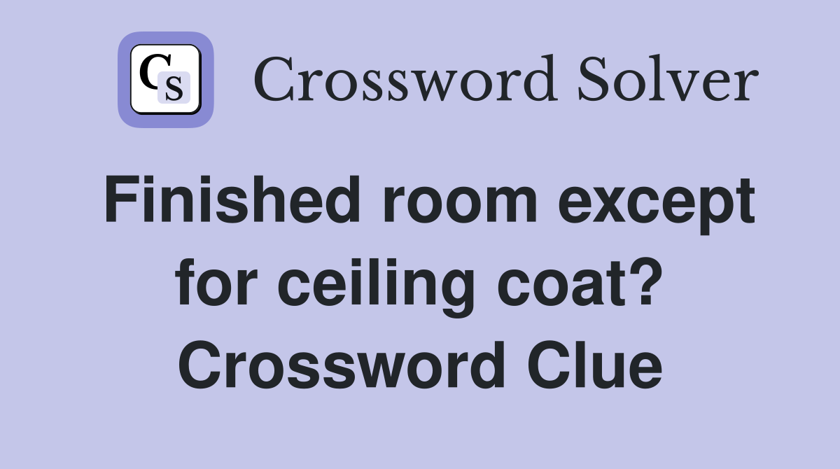 Finished room except for ceiling coat? Crossword Clue