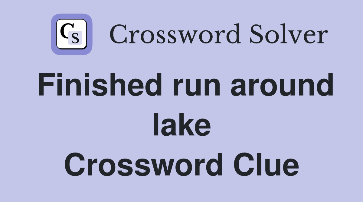 Finished run around lake Crossword Clue