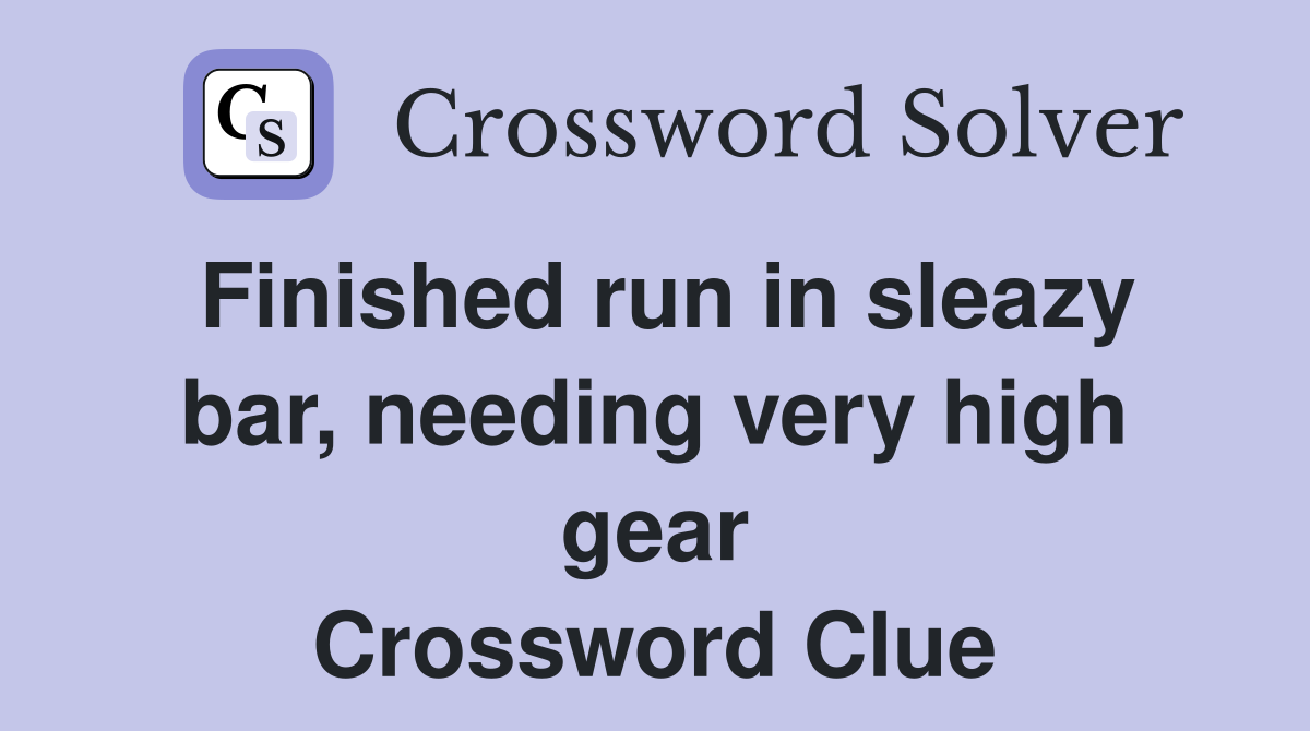 Finished run in sleazy bar, needing very high gear Crossword Clue