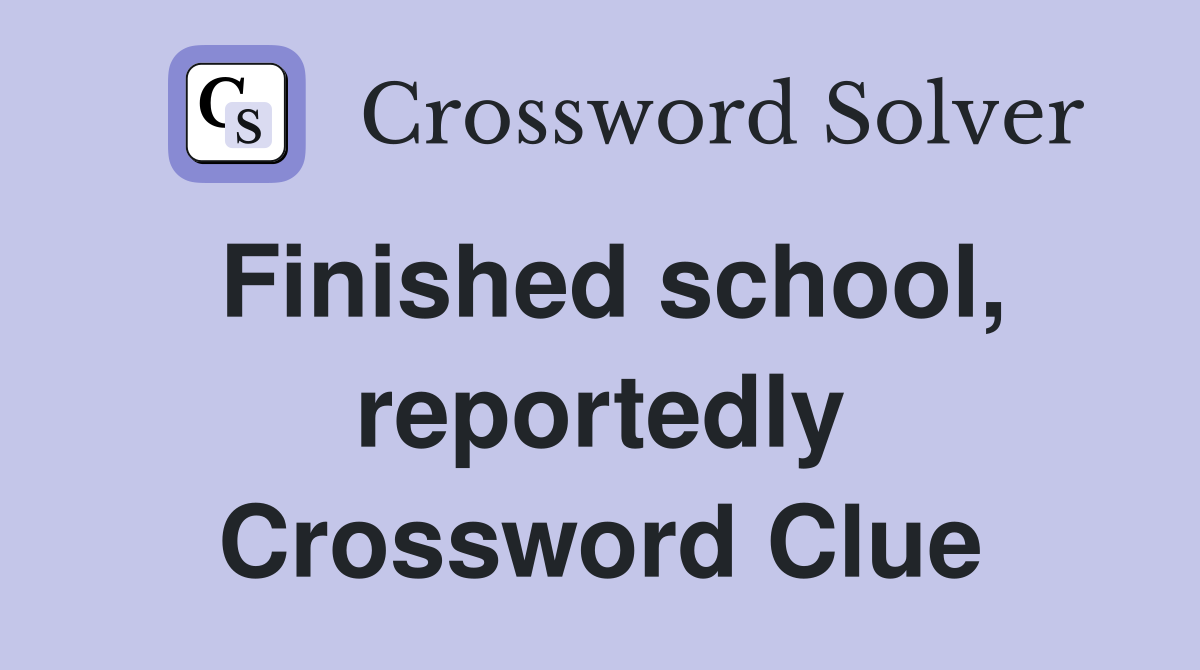 Finished school, reportedly Crossword Clue