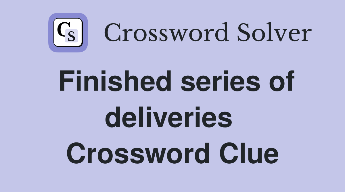 Finished series of deliveries  Crossword Clue