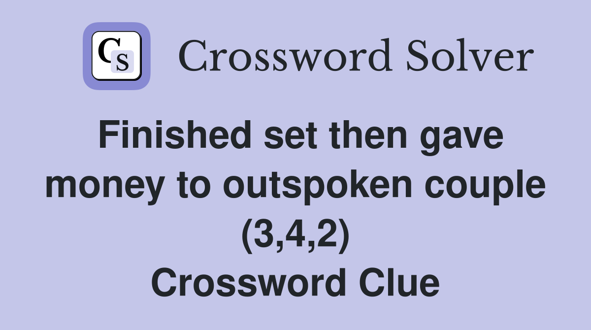 Finished set then gave money to outspoken couple (3,4,2) Crossword Clue