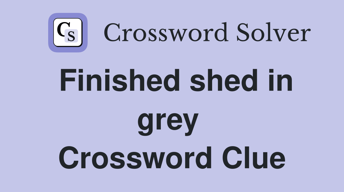 Finished shed in grey  Crossword Clue