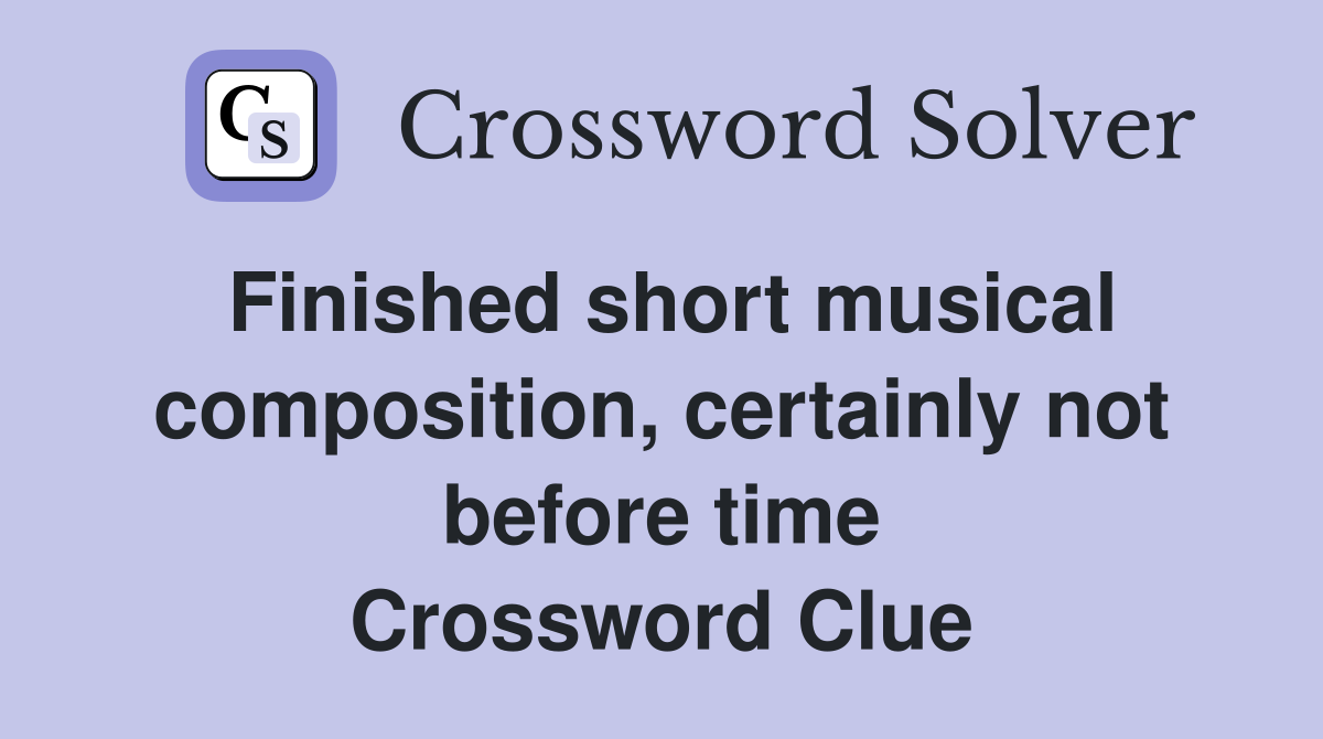 Finished short musical composition, certainly not before time Crossword Clue