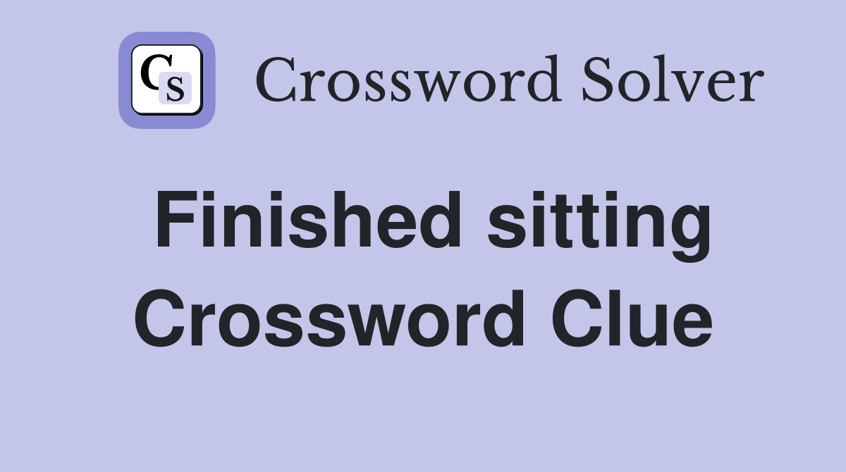 Finished sitting Crossword Clue